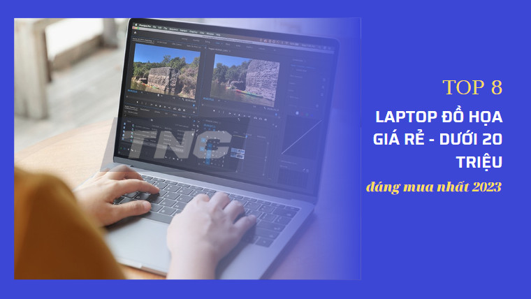 TNC Store sẽ giúp bạn tìm kiếm những mẫu laptop đồ họa giá rẻ, giá chưa đến 20 triệu đồng ngay trong bài viết dưới đây